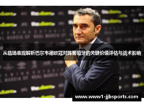 从临场表现解析巴尔韦德欧冠对阵葡萄牙的关键价值评估与战术影响 从临场表现解析巴尔韦德欧冠对阵葡萄牙的关键价值评估与战术影响