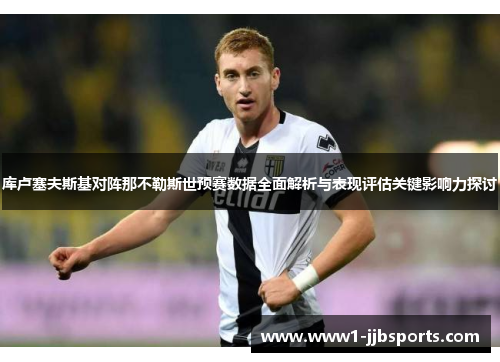 库卢塞夫斯基对阵那不勒斯世预赛数据全面解析与表现评估关键影响力探讨 库卢塞夫斯基对阵那不勒斯世预赛数据全面解析与表现评估关键影响力探讨