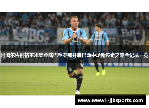 阿图尔告别格雷米奥登陆巴塞罗那开启巴西中场新传奇之路全记录一览 阿图尔告别格雷米奥登陆巴塞罗那开启巴西中场新传奇之路全记录一览