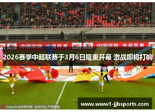 2026赛季中超联赛于3月6日隆重开幕 激战即将打响 2026赛季中超联赛于3月6日隆重开幕 激战即将打响